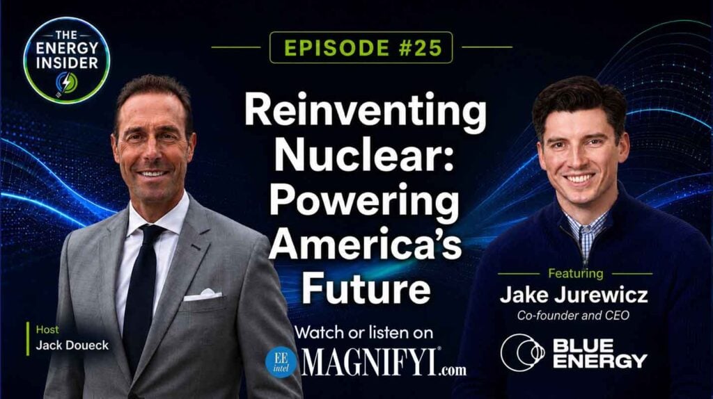 Episode 25 “Reinventing Nuclear: Powering America’s Future” with featured Jake Jurewicz Co-founder & CEO of Blue Energy - Listen or Watch on MAGNIFYI